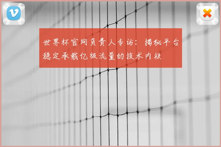 世界杯官网负责人专访：揭秘平台稳定承载亿级流量的技术内核