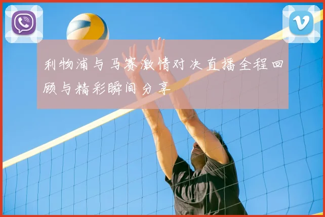 利物浦与马赛激情对决直播全程回顾与精彩瞬间分享