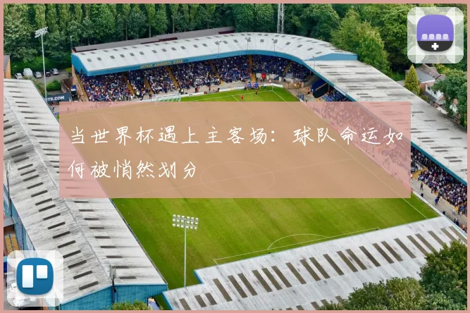 当世界杯遇上主客场：球队命运如何被悄然划分