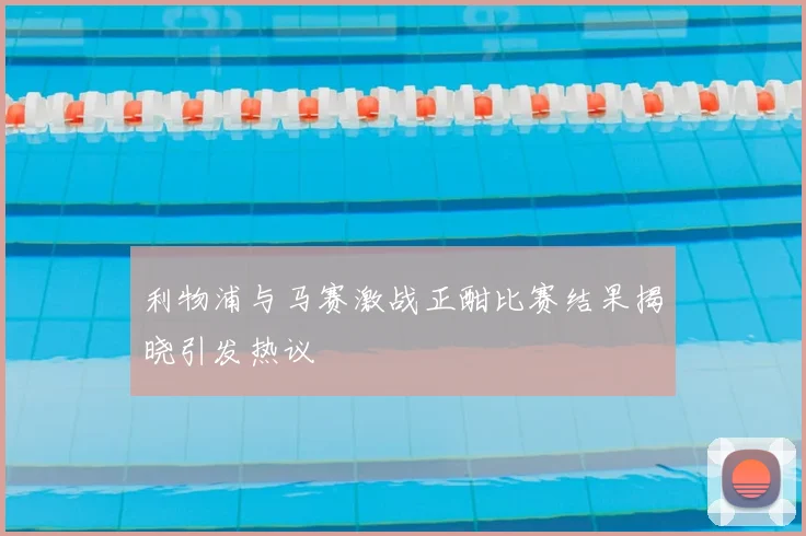利物浦与马赛激战正酣比赛结果揭晓引发热议
