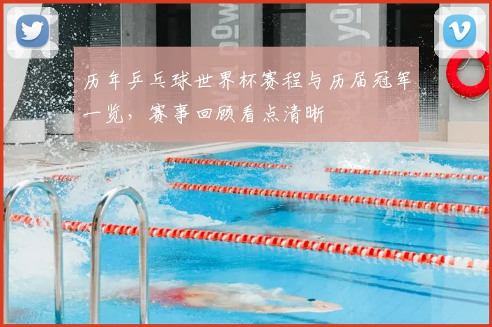 历年乒乓球世界杯赛程与历届冠军一览，赛事回顾看点清晰