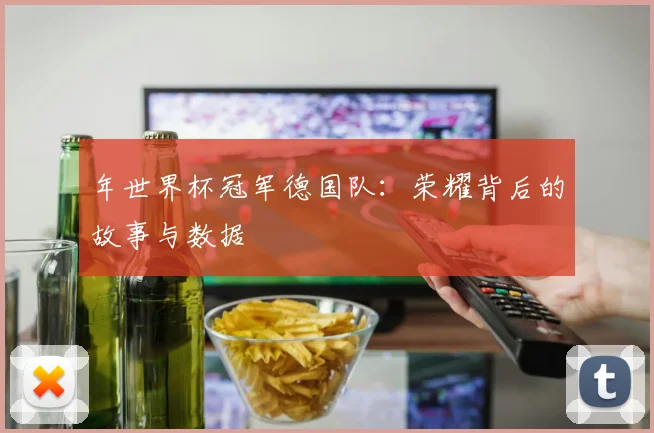 年世界杯冠军德国队：荣耀背后的故事与数据