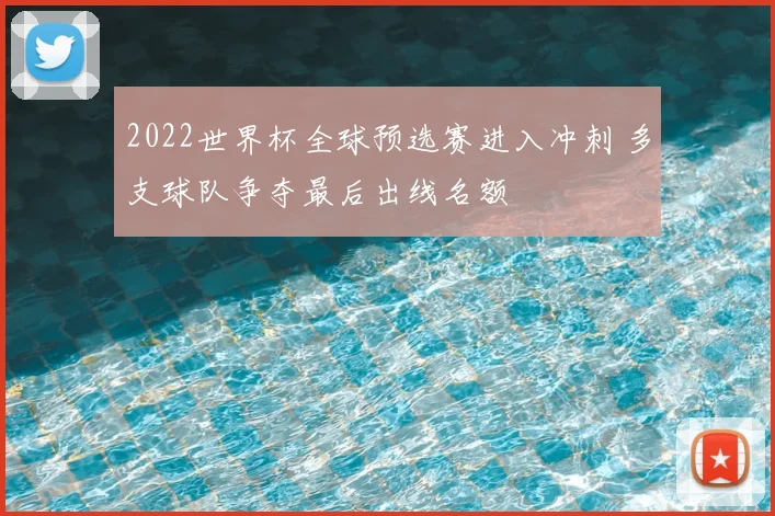 2022世界杯全球预选赛进入冲刺 多支球队争夺最后出线名额